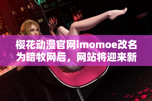 櫻花動(dòng)漫官網(wǎng)imomoe改名為暗牧網(wǎng)后，網(wǎng)站將迎來(lái)新篇章
