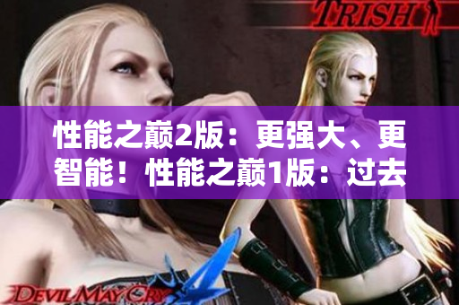 性能之巔2版：更強(qiáng)大、更智能！性能之巔1版：過(guò)去與現(xiàn)在的對(duì)比