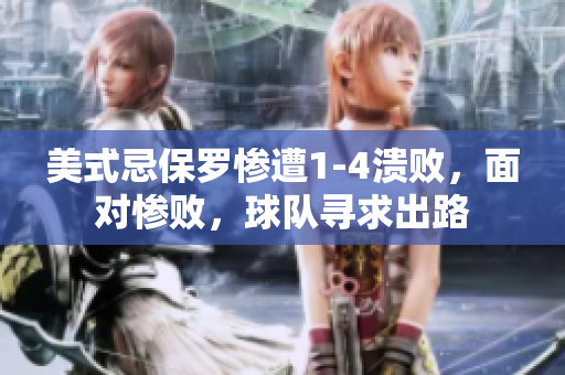 美式忌保羅慘遭1-4潰敗，面對慘敗，球隊(duì)尋求出路