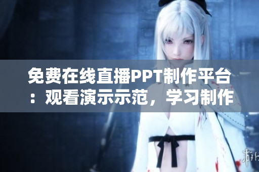 免費(fèi)在線直播PPT制作平臺(tái)：觀看演示示范，學(xué)習(xí)制作技巧