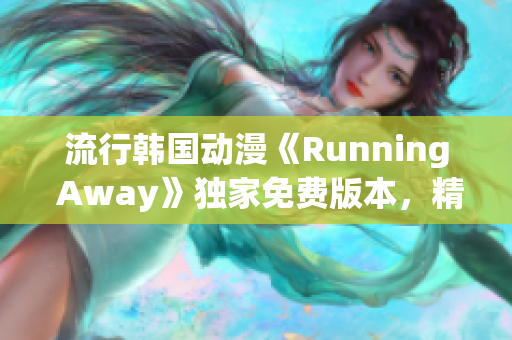 流行韓國(guó)動(dòng)漫《Running Away》獨(dú)家免費(fèi)版本，精彩劇情輕松追！