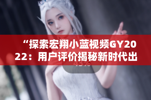 “探索宏翔小藍(lán)視頻GY2022：用戶評(píng)價(jià)揭秘新時(shí)代出行利器的優(yōu)缺點(diǎn)”
