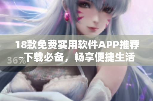 18款免費實用軟件APP推薦-下載必備，暢享便捷生活。