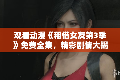 觀看動漫《租借女友第3季》免費全集，精彩劇情大揭秘