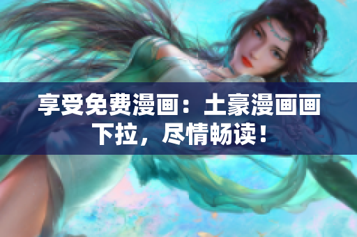 享受免費(fèi)漫畫(huà)：土豪漫畫(huà)畫(huà)下拉，盡情暢讀！