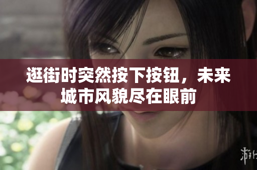 逛街時(shí)突然按下按鈕，未來城市風(fēng)貌盡在眼前