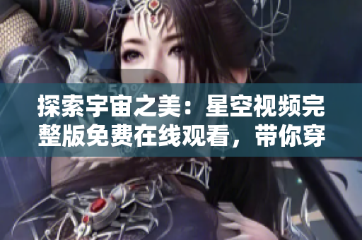 探索宇宙之美：星空視頻完整版免費在線觀看，帶你穿越宇宙奇觀！