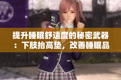 提升睡眠舒適度的秘密武器：下肢抬高墊，改善睡眠品質(zhì)、減輕腿部壓力的利器