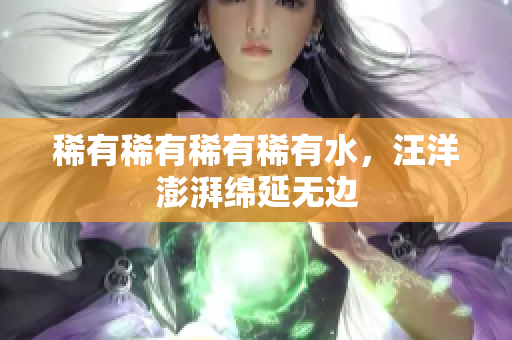 稀有稀有稀有稀有水，汪洋澎湃綿延無邊