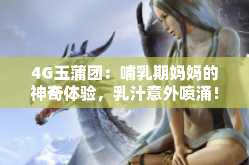 4G玉蒲團(tuán)：哺乳期媽媽的神奇體驗(yàn)，乳汁意外噴涌！