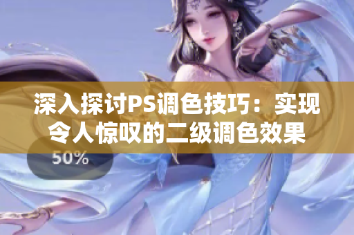 深入探討PS調(diào)色技巧：實(shí)現(xiàn)令人驚嘆的二級調(diào)色效果