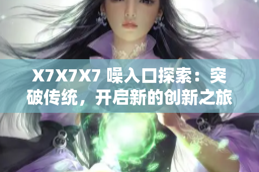 X7X7X7 噪入口探索：突破傳統(tǒng)，開啟新的創(chuàng)新之旅