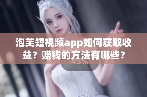 泡芙短視頻app如何獲取收益？賺錢的方法有哪些？