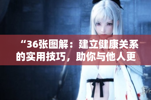 “36張圖解：建立健康關(guān)系的實(shí)用技巧，助你與他人更輕松相處！”