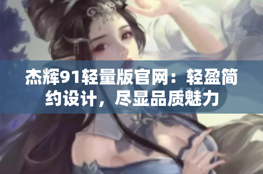 杰輝91輕量版官網：輕盈簡約設計，盡顯品質魅力