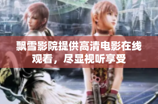 飄雪影院提供高清電影在線觀看，盡顯視聽享受