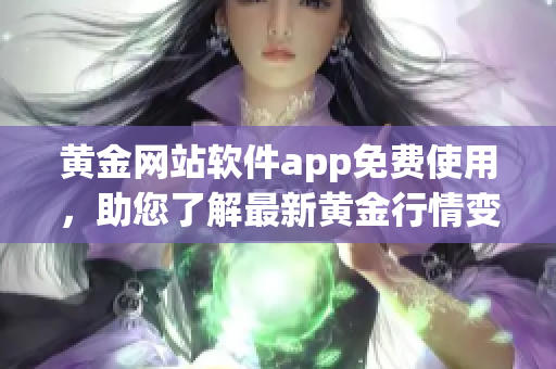 黃金網(wǎng)站軟件app免費(fèi)使用，助您了解最新黃金行情變化