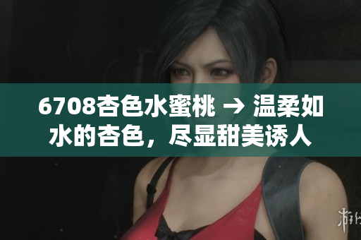 6708杏色水蜜桃 → 溫柔如水的杏色，盡顯甜美誘人