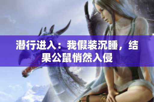 潛行進入：我假裝沉睡，結(jié)果公鼠悄然入侵