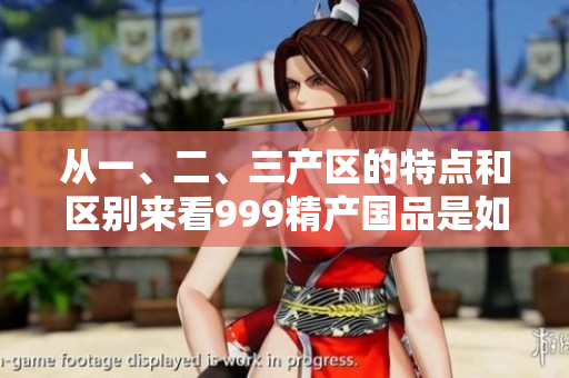 從一、二、三產(chǎn)區(qū)的特點(diǎn)和區(qū)別來(lái)看999精產(chǎn)國(guó)品是如何產(chǎn)生的？