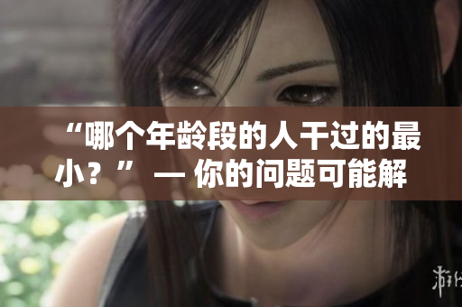 “哪個年齡段的人干過的最??？” — 你的問題可能解決了