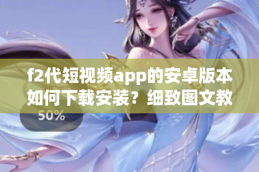 f2代短視頻app的安卓版本如何下載安裝？細(xì)致圖文教程分享