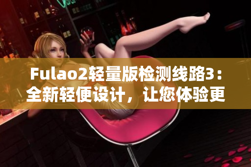 Fulao2輕量版檢測線路3：全新輕便設計，讓您體驗更便捷的檢測服務