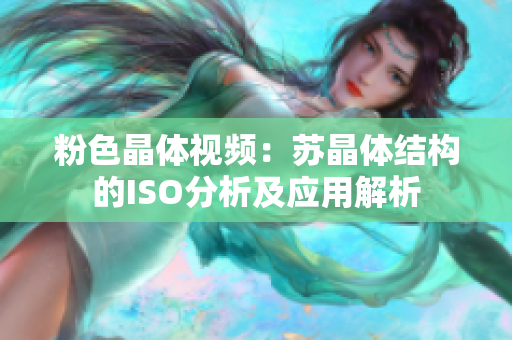 粉色晶體視頻：蘇晶體結(jié)構(gòu)的ISO分析及應用解析