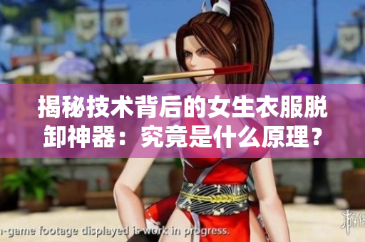 揭秘技術(shù)背后的女生衣服脫卸神器：究竟是什么原理？