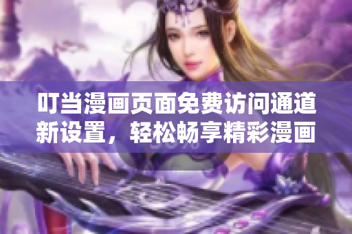 叮當漫畫頁面免費訪問通道新設(shè)置，輕松暢享精彩漫畫世界