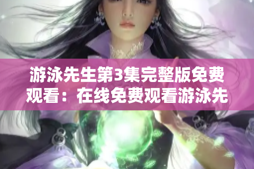 游泳先生第3集完整版免費觀看：在線免費觀看游泳先生第3集