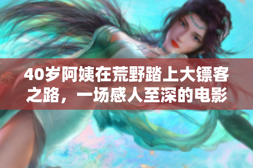40歲阿姨在荒野踏上大鏢客之路，一場感人至深的電影