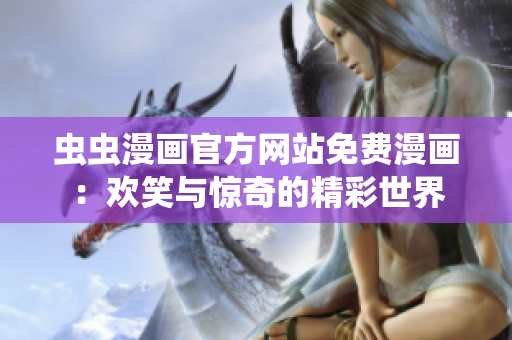 蟲(chóng)蟲(chóng)漫畫(huà)官方網(wǎng)站免費(fèi)漫畫(huà)：歡笑與驚奇的精彩世界
