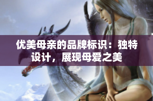 優(yōu)美母親的品牌標(biāo)識(shí)：獨(dú)特設(shè)計(jì)，展現(xiàn)母愛之美