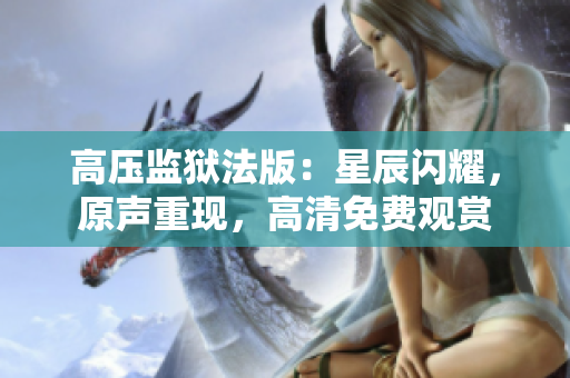 高壓監(jiān)獄法版：星辰閃耀，原聲重現(xiàn)，高清免費觀賞