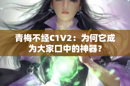 青梅不經(jīng)C1V2：為何它成為大家口中的神器？