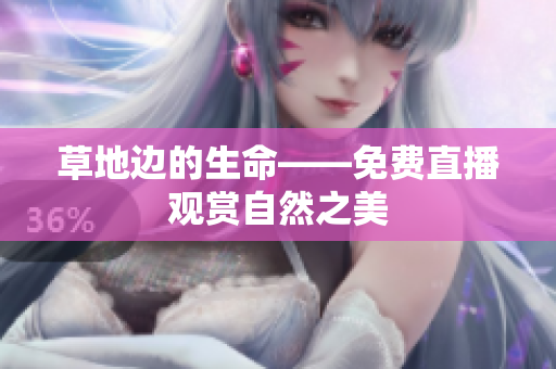 草地邊的生命——免費(fèi)直播觀賞自然之美