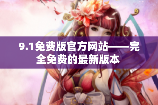9.1免費(fèi)版官方網(wǎng)站——完全免費(fèi)的最新版本 