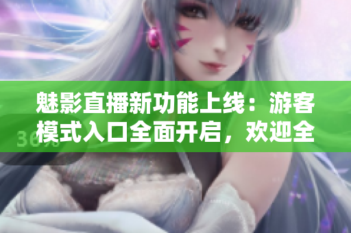 魅影直播新功能上線：游客模式入口全面開啟，歡迎全新體驗!