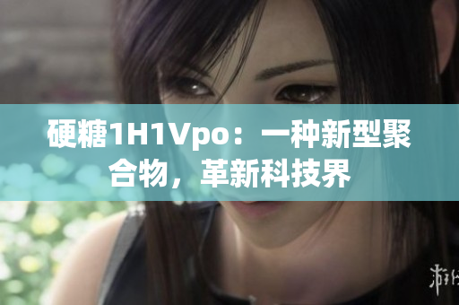 硬糖1H1Vpo：一種新型聚合物，革新科技界