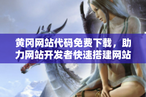 黃岡網(wǎng)站代碼免費下載，助力網(wǎng)站開發(fā)者快速搭建網(wǎng)站