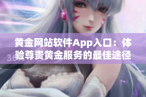 黃金網(wǎng)站軟件App入口：體驗尊貴黃金服務的最佳途徑