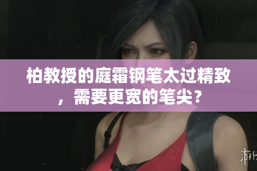 柏教授的庭霜鋼筆太過精致，需要更寬的筆尖？