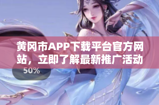 黃岡市APP下載平臺官方網(wǎng)站，立即了解最新推廣活動