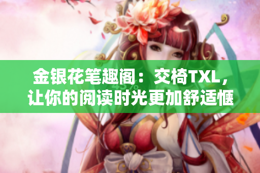 金銀花筆趣閣：交椅TXL，讓你的閱讀時光更加舒適愜意！