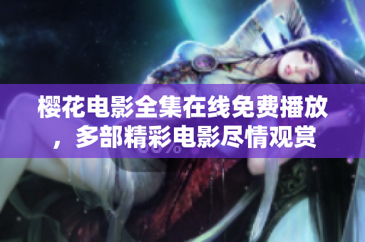 櫻花電影全集在線免費(fèi)播放，多部精彩電影盡情觀賞