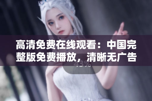 高清免費(fèi)在線觀看：中國完整版免費(fèi)播放，清晰無廣告