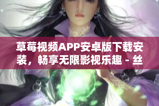 草莓視頻APP安卓版下載安裝，暢享無限影視樂趣 - 絲瓜安卓蘇州
