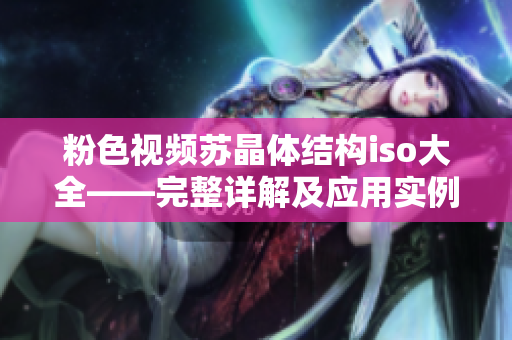粉色視頻蘇晶體結(jié)構(gòu)iso大全——完整詳解及應(yīng)用實(shí)例