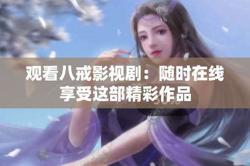 觀看八戒影視?。弘S時(shí)在線享受這部精彩作品